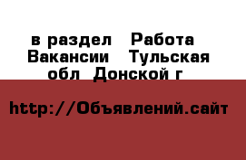  в раздел : Работа » Вакансии . Тульская обл.,Донской г.